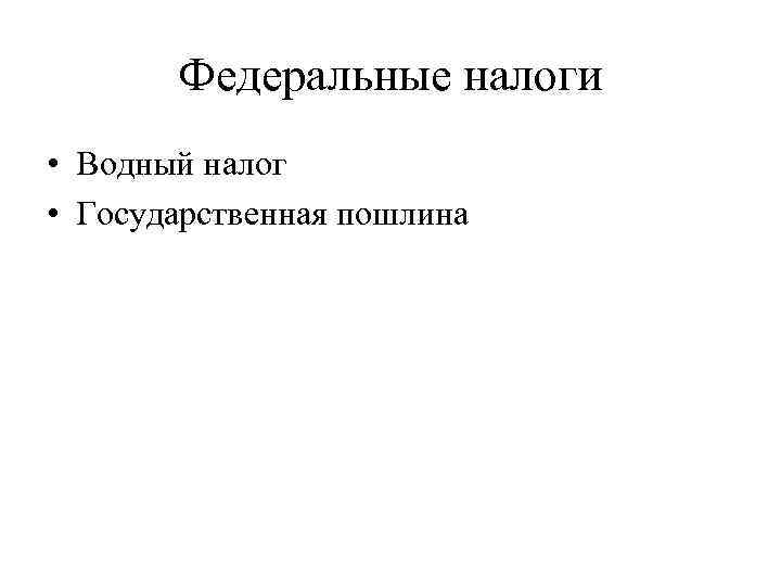 Федеральные налоги • Водный налог • Государственная пошлина 