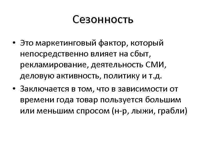 Сезонность • Это маркетинговый фактор, который непосредственно влияет на сбыт, рекламирование, деятельность СМИ, деловую