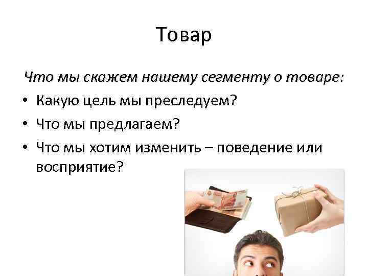 Товар Что мы скажем нашему сегменту о товаре: • Какую цель мы преследуем? •