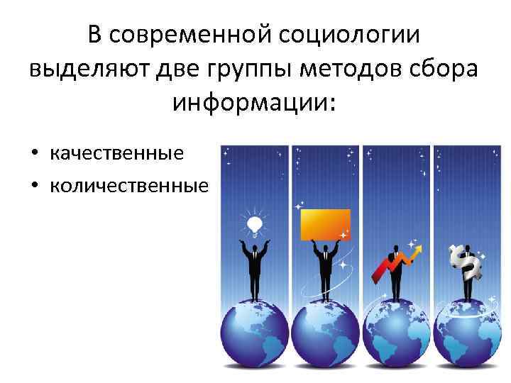 В современной социологии выделяют две группы методов сбора информации: • качественные • количественные 