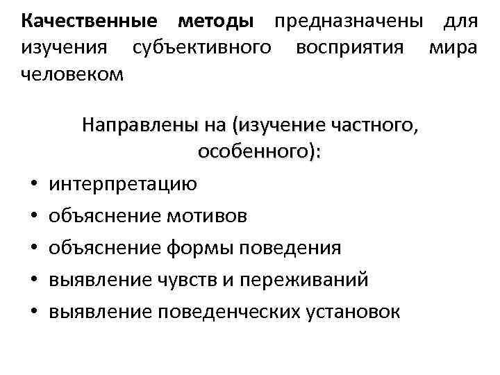 Качественные методы предназначены для изучения субъективного восприятия мира человеком • • • Направлены на
