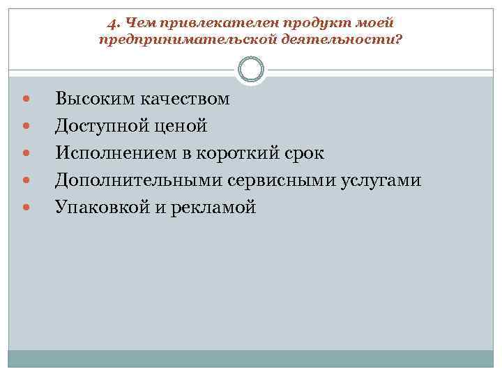 4. Чем привлекателен продукт моей предпринимательской деятельности? Высоким качеством Доступной ценой Исполнением в короткий