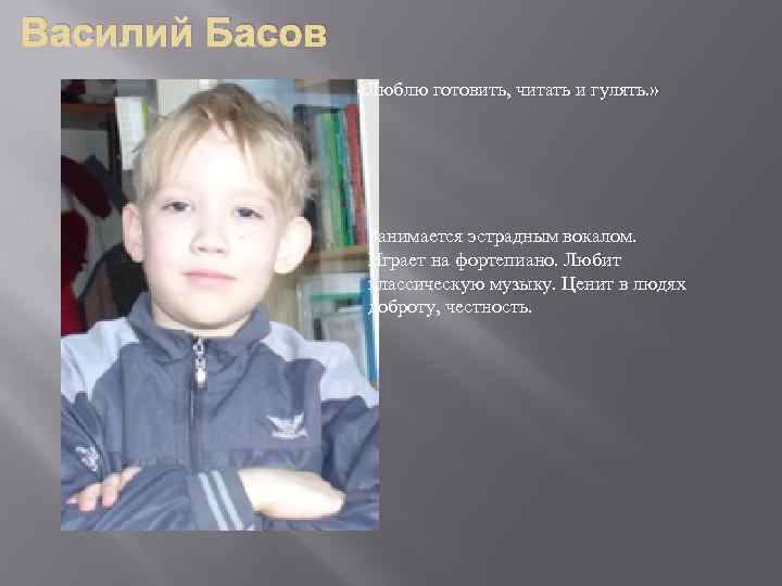 Василий Басов «Люблю готовить, читать и гулять. » Занимается эстрадным вокалом. Играет на фортепиано.