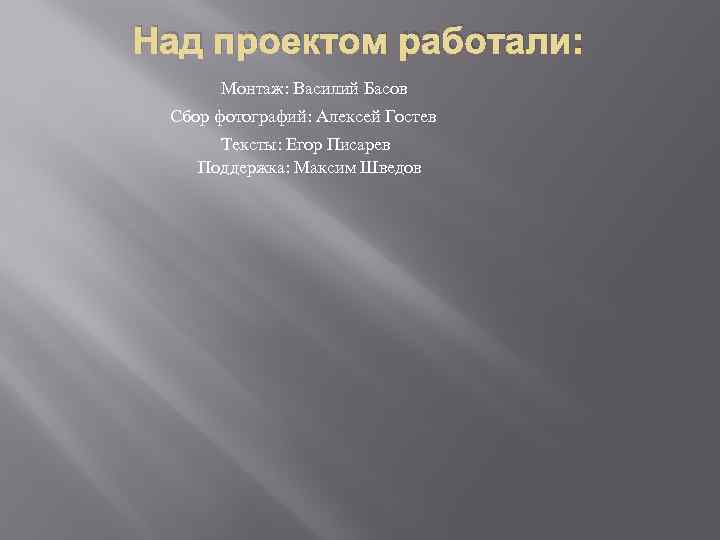 Над проектом работали: Монтаж: Василий Басов Сбор фотографий: Алексей Гостев Тексты: Егор Писарев Поддержка: