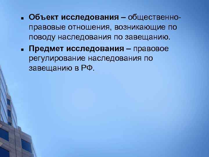 n n Объект исследования – общественноправовые отношения, возникающие по поводу наследования по завещанию. Предмет