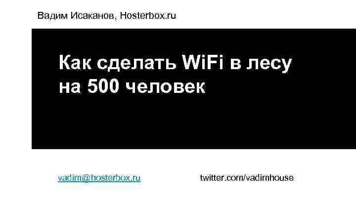 Вадим Исаканов, Hosterbox. ru Как сделать Wi. Fi в лесу на 500 человек vadim@hosterbox.