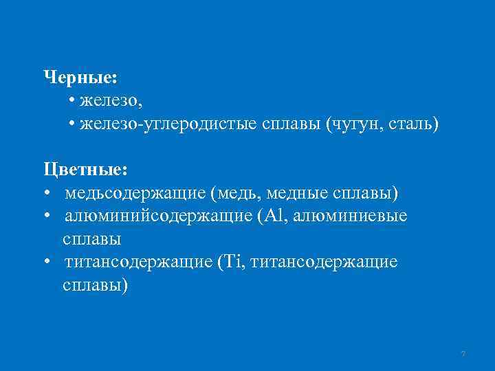 Черные: • железо, • железо-углеродистые сплавы (чугун, сталь) Цветные: • медьсодержащие (медь, медные сплавы)