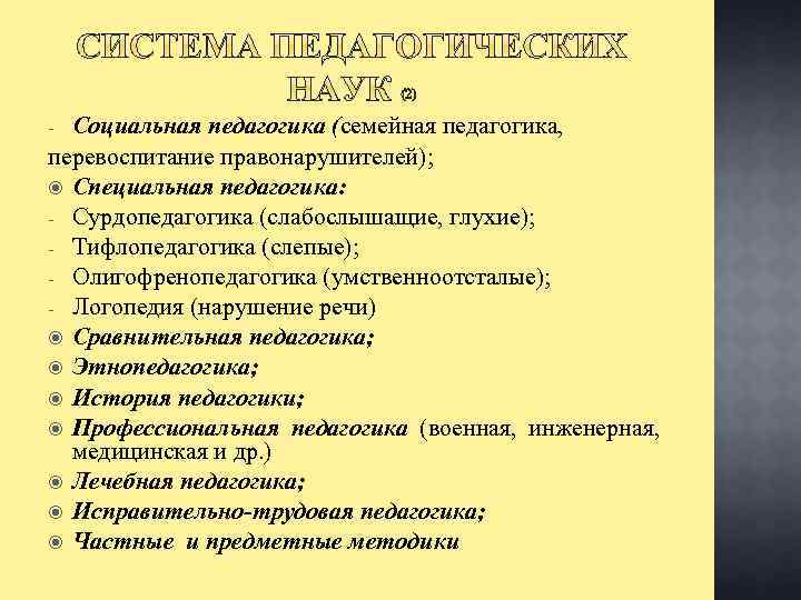 Социальная педагогика (семейная педагогика, перевоспитание правонарушителей); Специальная педагогика: - Сурдопедагогика (слабослышащие, глухие); - Тифлопедагогика