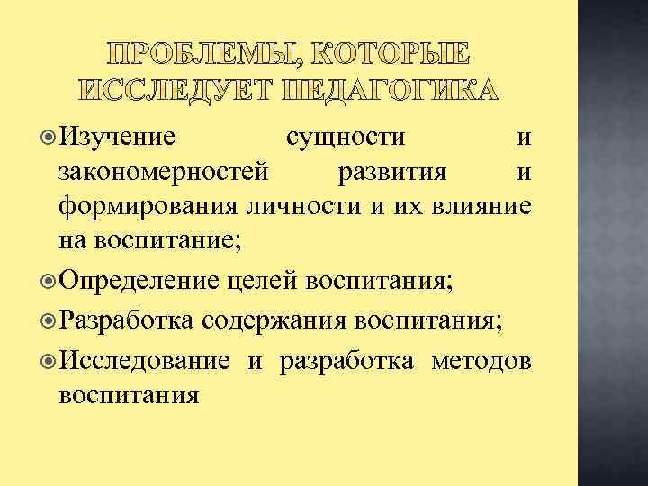  Изучение сущности и закономерностей развития и формирования личности и их влияние на воспитание;