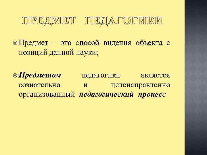  Предмет – это способ видения объекта с позиций данной науки; Предметом педагогики является