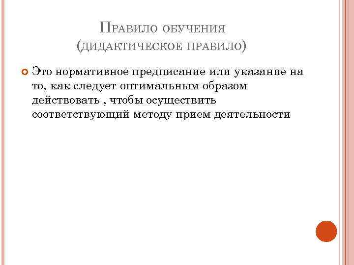 ПРАВИЛО ОБУЧЕНИЯ (ДИДАКТИЧЕСКОЕ ПРАВИЛО) Это нормативное предписание или указание на то, как следует оптимальным