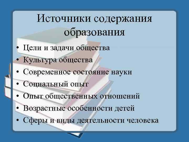 Источники содержания образования • • Цели и задачи общества Культура общества Современное состояние науки