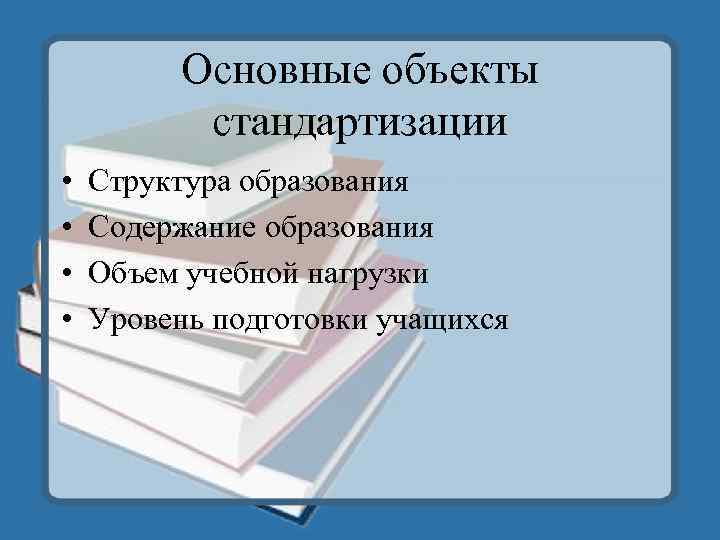 Основные объекты стандартизации • • Структура образования Содержание образования Объем учебной нагрузки Уровень подготовки