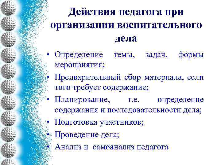 Действия педагога при организации воспитательного дела • Определение темы, задач, формы мероприятия; • Предварительный