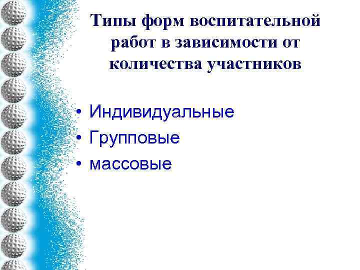 Типы форм воспитательной работ в зависимости от количества участников • Индивидуальные • Групповые •
