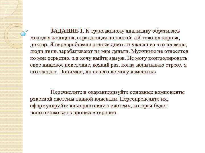 ЗАДАНИЕ 1. К трансактному аналитику обратилась 1. молодая женщина, страдающая полнотой. «Я толстая корова,