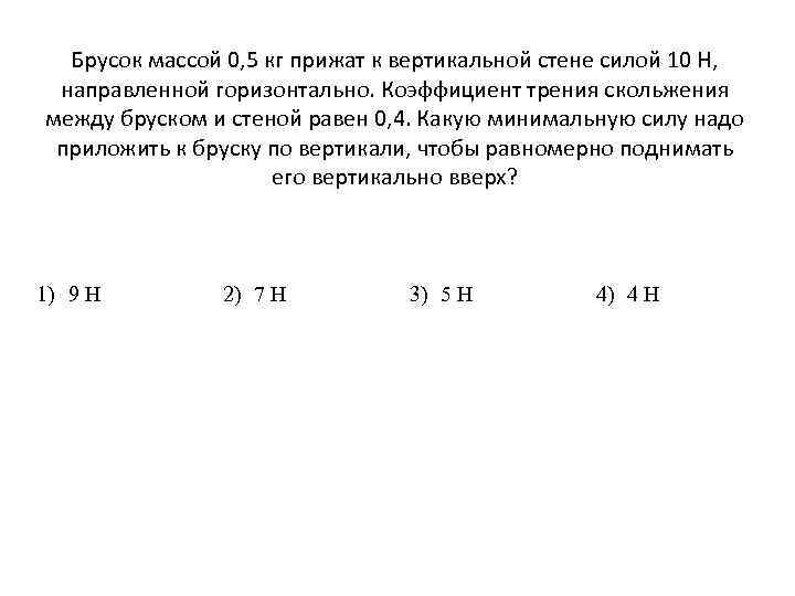 Брусок массой 0, 5 кг прижат к вертикальной стене силой 10 H, направленной горизонтально.