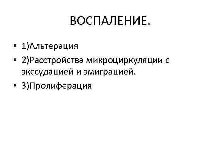 ВОСПАЛЕНИЕ. • 1)Альтерация • 2)Расстройства микроциркуляции с экссудацией и эмиграцией. • 3)Пролиферация 