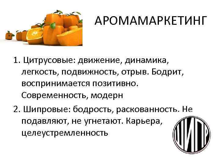 АРОМАМАРКЕТИНГ 1. Цитрусовые: движение, динамика, легкость, подвижность, отрыв. Бодрит, воспринимается позитивно. Современность, модерн 2.