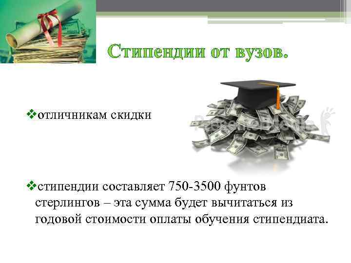 Стипендии от вузов. vотличникам скидки vстипендии составляет 750 -3500 фунтов стерлингов – эта сумма