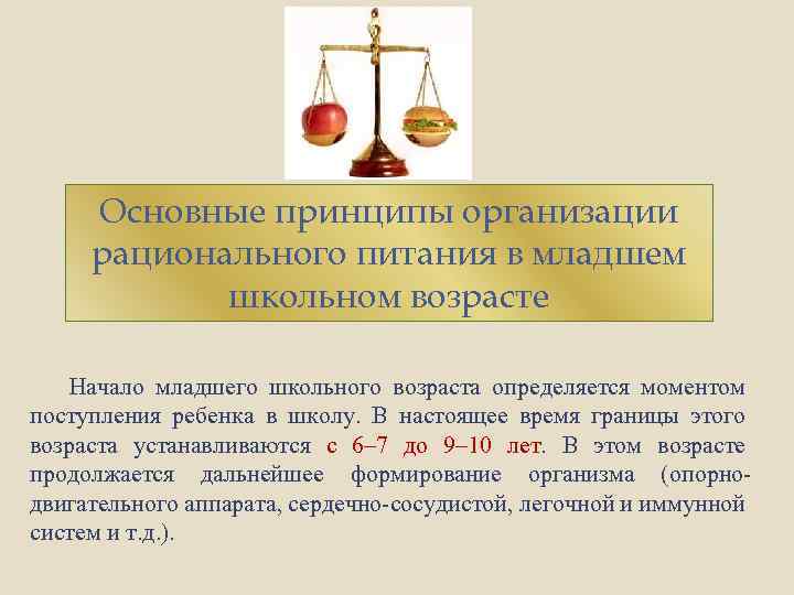 Основные принципы организации рационального питания в младшем школьном возрасте Начало младшего школьного возраста определяется