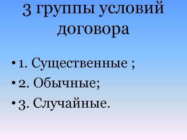 3 группы условий договора • 1. Существенные ; • 2. Обычные; • 3. Случайные.