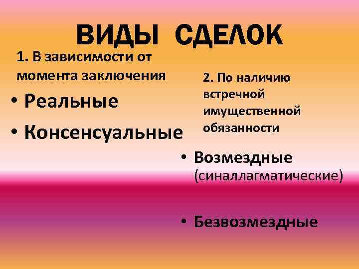 ВИДЫ СДЕЛОК 1. В зависимости от момента заключения • Реальные • Консенсуальные 2. По