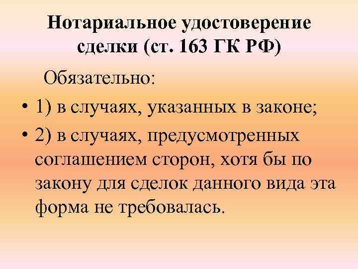 Нотариальное удостоверение сделки (ст. 163 ГК РФ) Обязательно: • 1) в случаях, указанных в