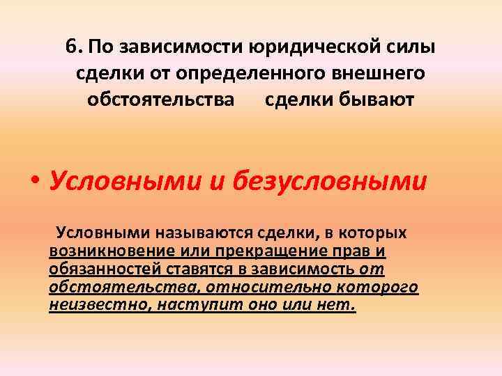 6. По зависимости юридической силы сделки от определенного внешнего обстоятельства сделки бывают • Условными