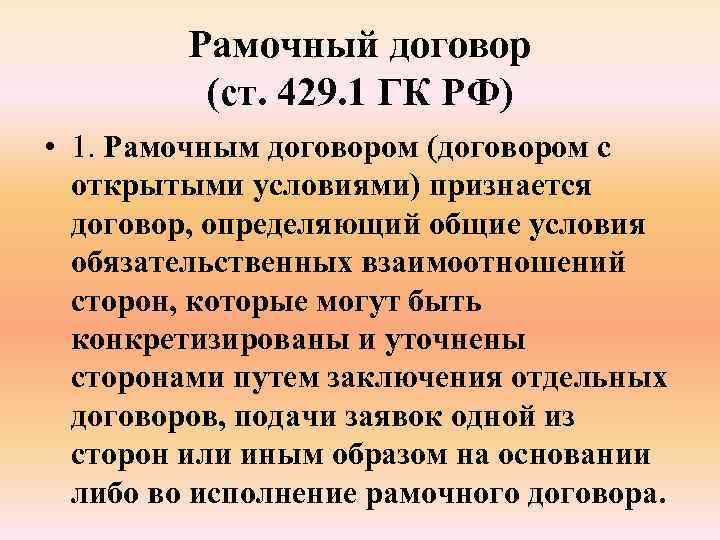 Рамочный договор (ст. 429. 1 ГК РФ) • 1. Рамочным договором (договором с открытыми