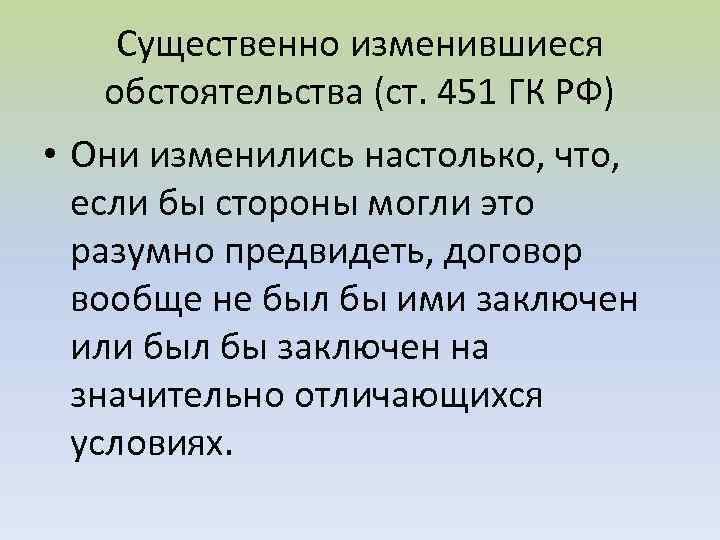 Существенно изменившиеся обстоятельства (ст. 451 ГК РФ) • Они изменились настолько, что, если бы