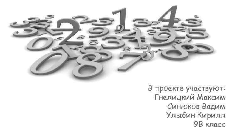 В проекте участвуют: Гнелицкий Максим Синюков Вадим Улыбин Кирилл 9 В класс 