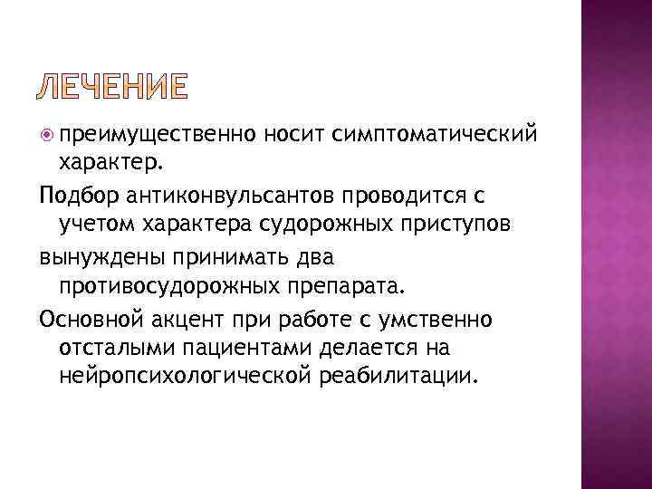  преимущественно носит симптоматический характер. Подбор антиконвульсантов проводится с учетом характера судорожных приступов вынуждены