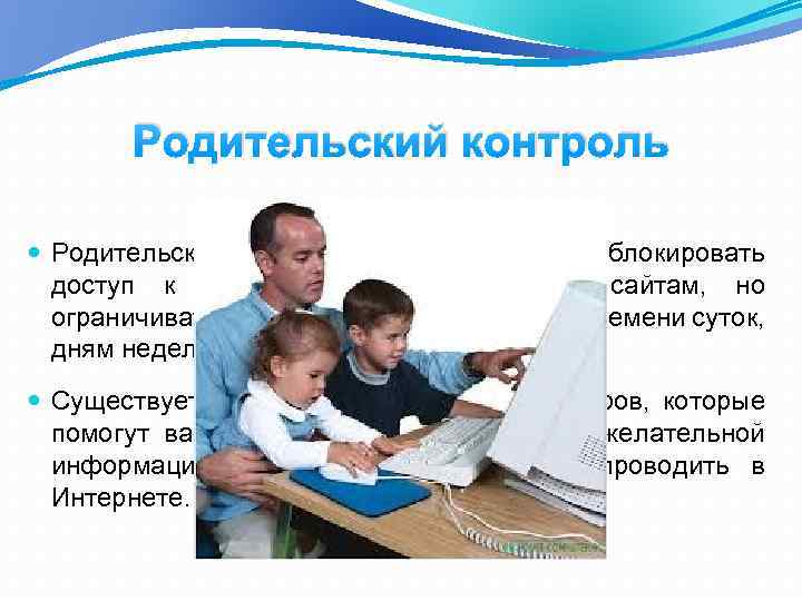 Родительский контроль может не только блокировать доступ к нежелательным для детей сайтам, но ограничивать