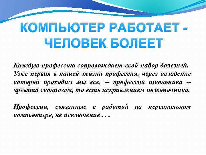 КОМПЬЮТЕР РАБОТАЕТ - ЧЕЛОВЕК БОЛЕЕТ Каждую профессию сопровождает свой набор болезней. Уже первая в