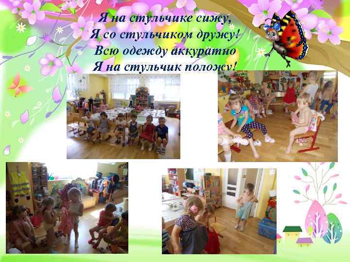 Я на стульчике сижу, Я со стульчиком дружу! Всю одежду аккуратно Я на стульчик