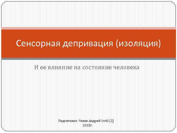 Сенсорная депривация (изоляция) И ее влияние на состояние человека Подготовил: Чехов Андрей 1440 (2)