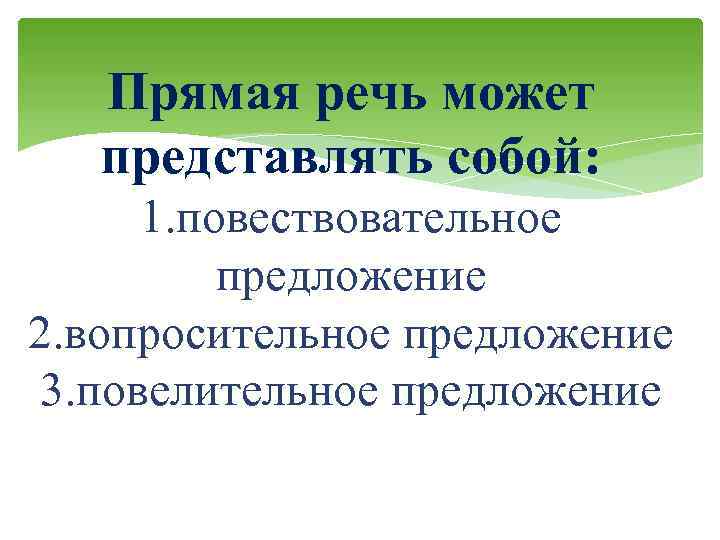 Прямая речь может представлять собой: 1. повествовательное предложение 2. вопросительное предложение 3. повелительное предложение