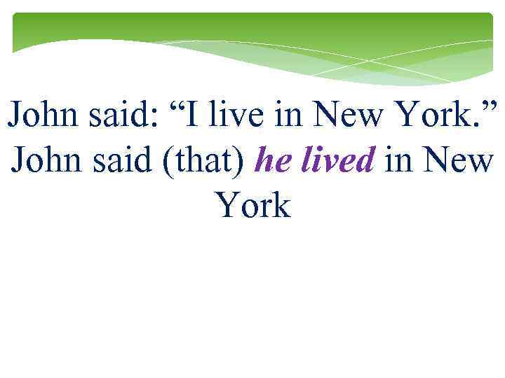 John said: “I live in New York. ” John said (that) he lived in