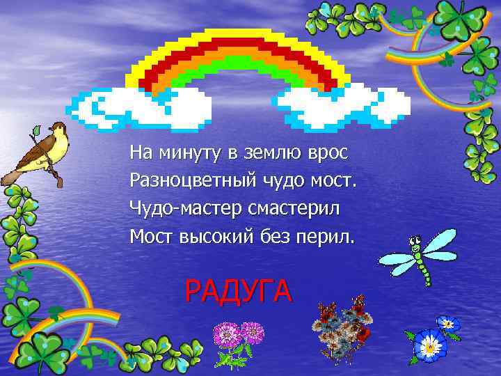 На минуту в землю врос Разноцветный чудо мост. Чудо-мастер смастерил Мост высокий без перил.