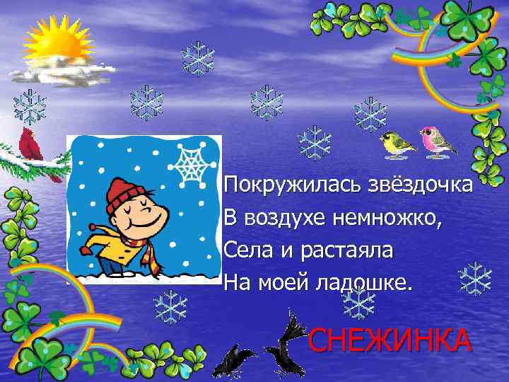 Покружилась звёздочка В воздухе немножко, Села и растаяла На моей ладошке. СНЕЖИНКА 