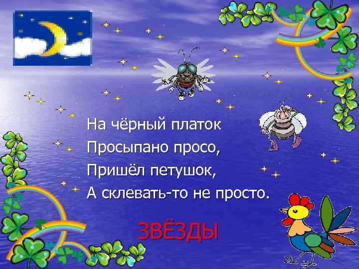 На чёрный платок Просыпано просо, Пришёл петушок, А склевать-то не просто. ЗВЁЗДЫ 