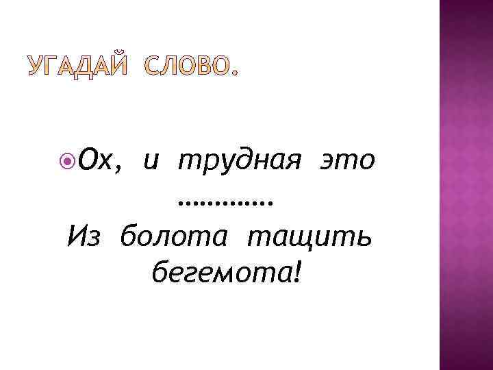  Ох, и трудная это …………. Из болота тащить бегемота! 