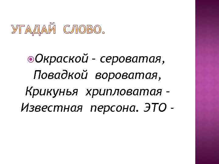  Окраской – сероватая, Повадкой вороватая, Крикунья хрипловатая – Известная персона. ЭТО - 