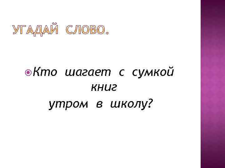  Кто шагает с сумкой книг утром в школу? 