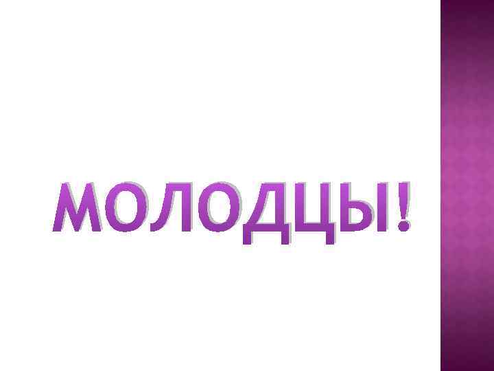 МОЛОДЦЫ! 