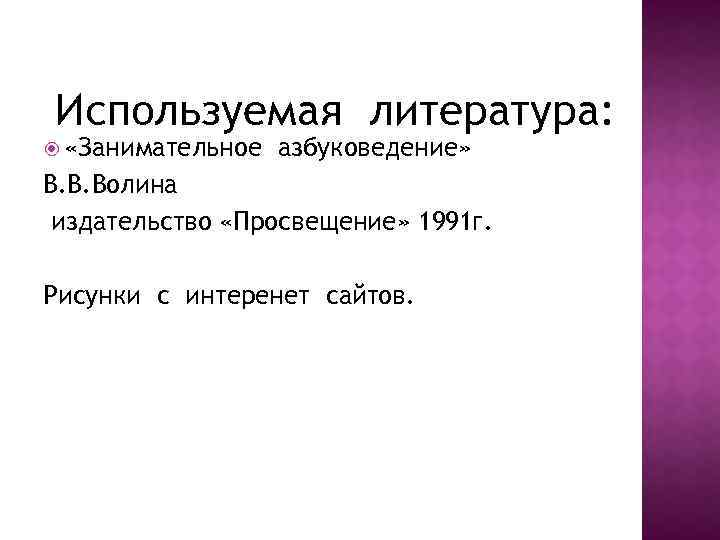 Используемая литература: «Занимательное азбуковедение» В. В. Волина издательство «Просвещение» 1991 г. Рисунки с интеренет