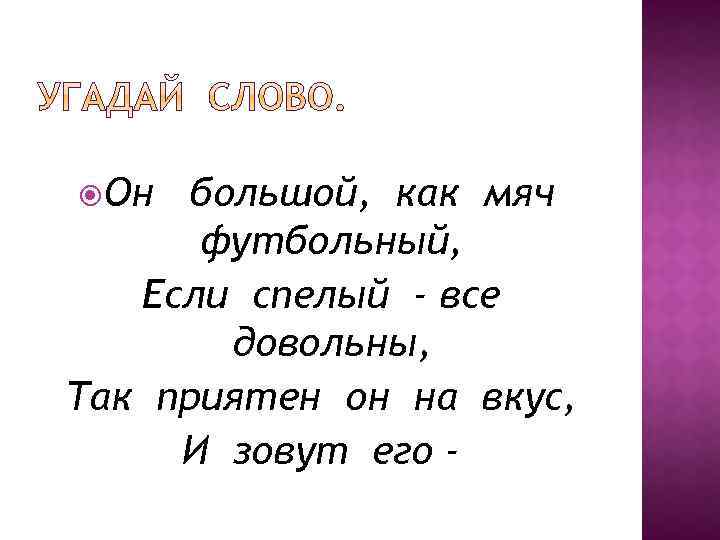  Он большой, как мяч футбольный, Если спелый - все довольны, Так приятен он