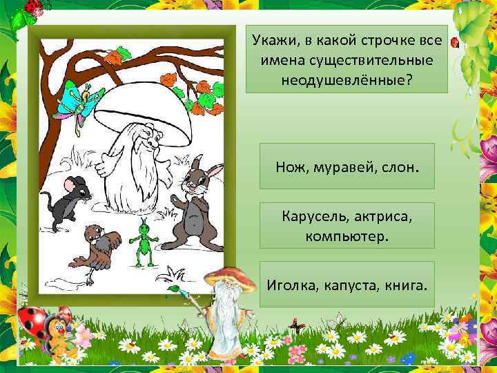 Укажи, в какой строчке все имена существительные неодушевлённые? Нож, муравей, слон. Карусель, актриса, компьютер.