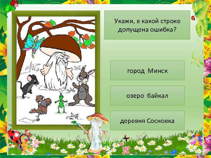 Укажи, в какой строке допущена ошибка? город Минск озеро байкал деревня Сосновка 